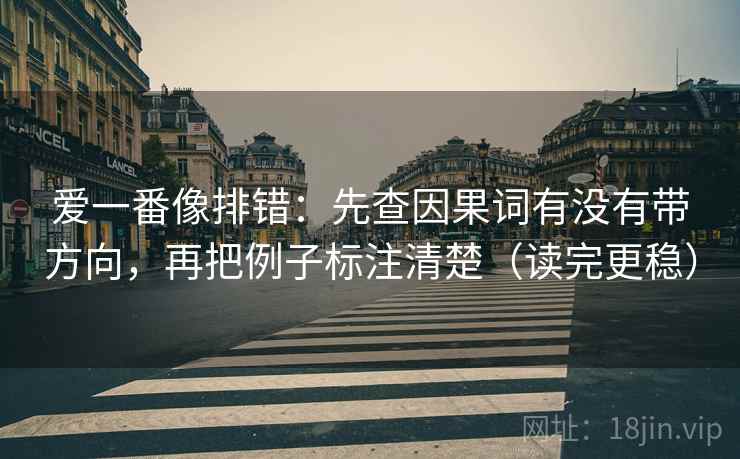 爱一番像排错：先查因果词有没有带方向，再把例子标注清楚（读完更稳）