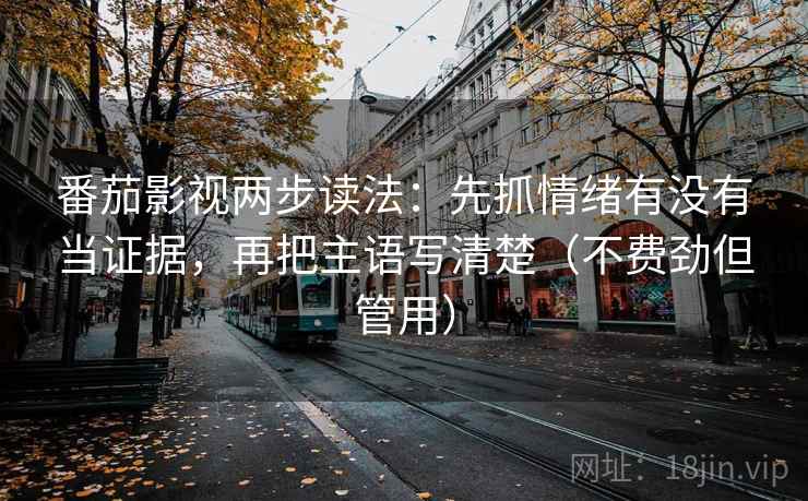 番茄影视两步读法：先抓情绪有没有当证据，再把主语写清楚（不费劲但管用）