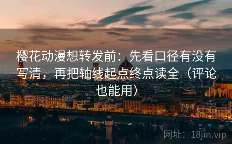 樱花动漫想转发前：先看口径有没有写清，再把轴线起点终点读全（评论也能用）