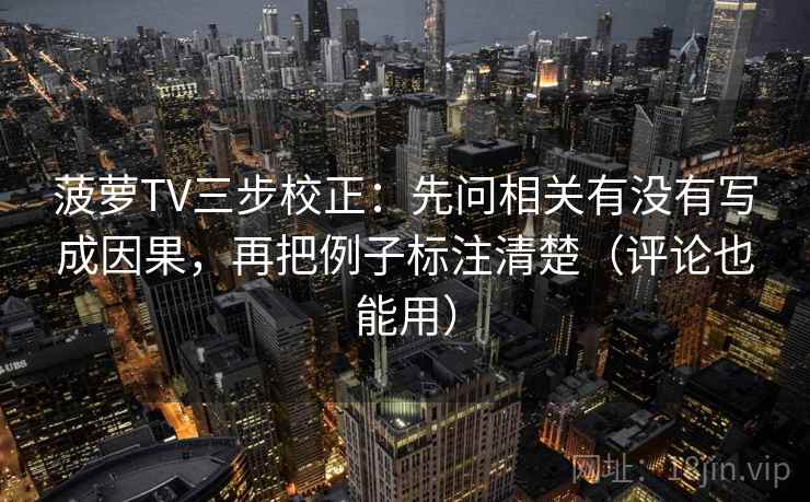 菠萝TV三步校正：先问相关有没有写成因果，再把例子标注清楚（评论也能用）