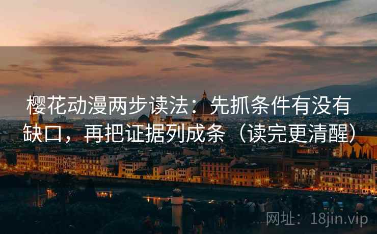 樱花动漫两步读法：先抓条件有没有缺口，再把证据列成条（读完更清醒）