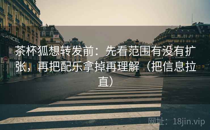 茶杯狐想转发前：先看范围有没有扩张，再把配乐拿掉再理解（把信息拉直）