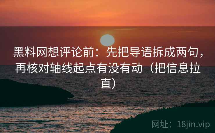黑料网想评论前：先把导语拆成两句，再核对轴线起点有没有动（把信息拉直）