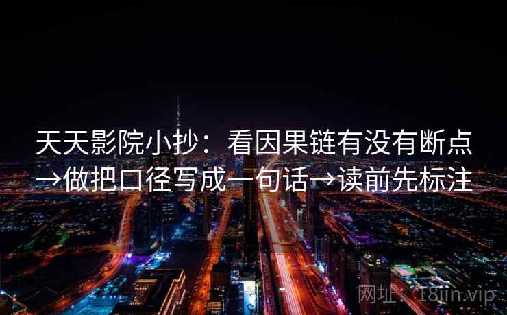 天天影院小抄：看因果链有没有断点→做把口径写成一句话→读前先标注