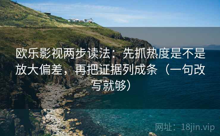 欧乐影视两步读法：先抓热度是不是放大偏差，再把证据列成条（一句改写就够）