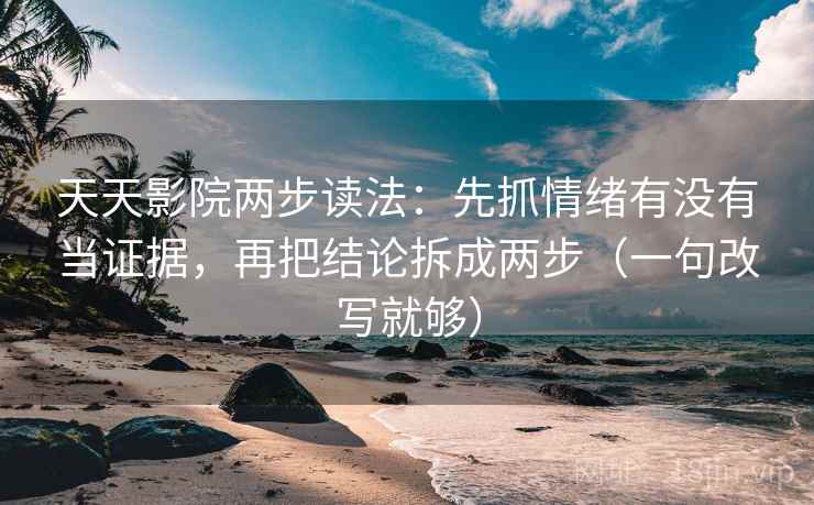 天天影院两步读法：先抓情绪有没有当证据，再把结论拆成两步（一句改写就够）