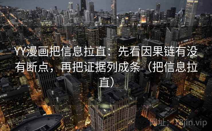 YY漫画把信息拉直：先看因果链有没有断点，再把证据列成条（把信息拉直）