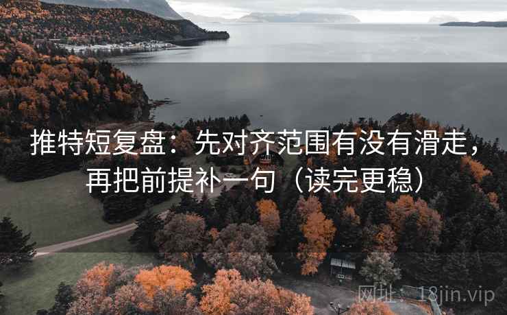 推特短复盘：先对齐范围有没有滑走，再把前提补一句（读完更稳）