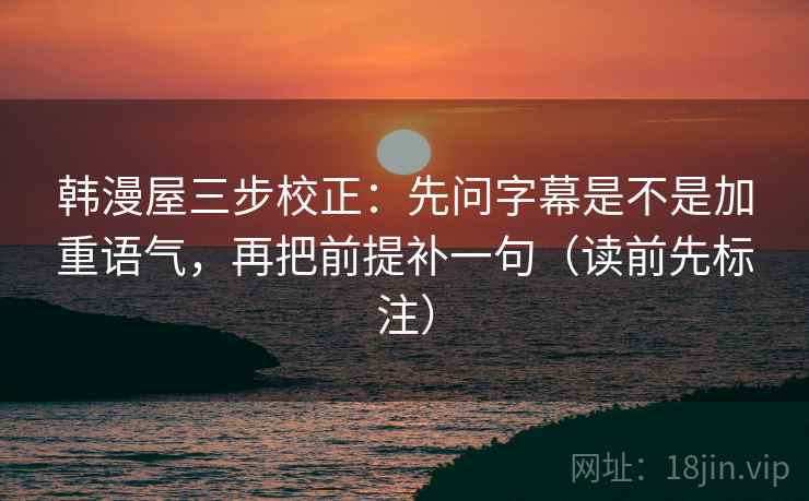 韩漫屋三步校正：先问字幕是不是加重语气，再把前提补一句（读前先标注）