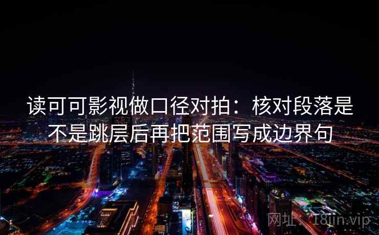 读可可影视做口径对拍：核对段落是不是跳层后再把范围写成边界句