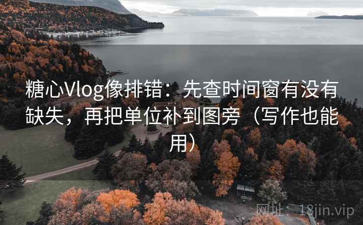 糖心Vlog像排错：先查时间窗有没有缺失，再把单位补到图旁（写作也能用）