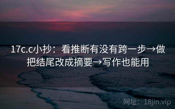 17c.c小抄：看推断有没有跨一步→做把结尾改成摘要→写作也能用