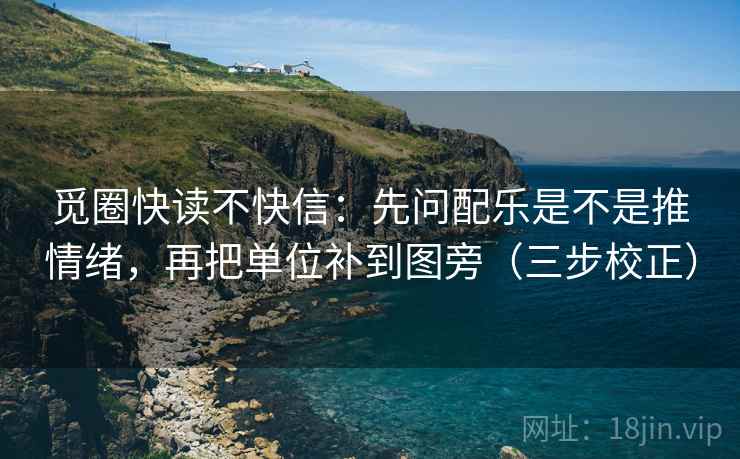觅圈快读不快信：先问配乐是不是推情绪，再把单位补到图旁（三步校正）
