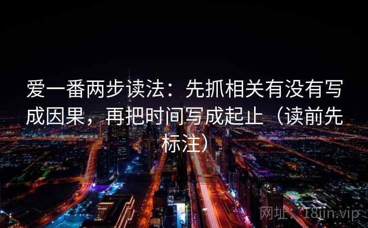 爱一番两步读法：先抓相关有没有写成因果，再把时间写成起止（读前先标注）