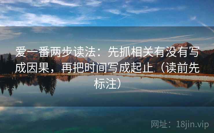 爱一番两步读法：先抓相关有没有写成因果，再把时间写成起止（读前先标注）