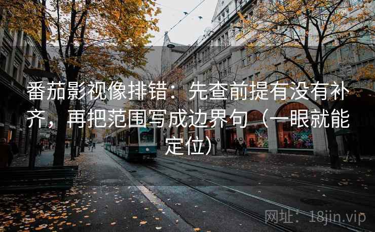 番茄影视像排错：先查前提有没有补齐，再把范围写成边界句（一眼就能定位）