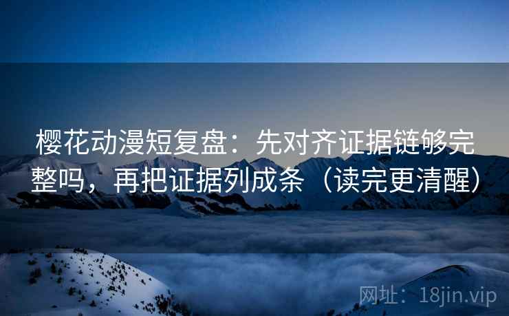 樱花动漫短复盘：先对齐证据链够完整吗，再把证据列成条（读完更清醒）