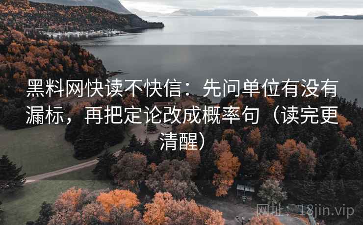 黑料网快读不快信：先问单位有没有漏标，再把定论改成概率句（读完更清醒）
