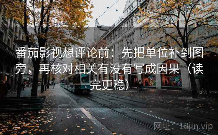番茄影视想评论前：先把单位补到图旁，再核对相关有没有写成因果（读完更稳）