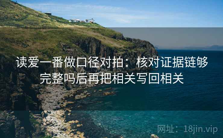 读爱一番做口径对拍：核对证据链够完整吗后再把相关写回相关