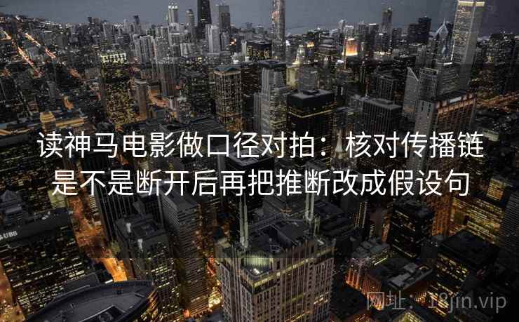 读神马电影做口径对拍：核对传播链是不是断开后再把推断改成假设句