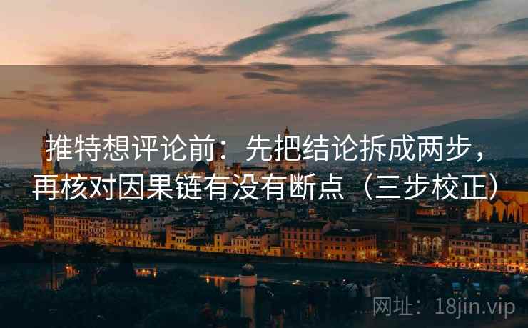 推特想评论前：先把结论拆成两步，再核对因果链有没有断点（三步校正）