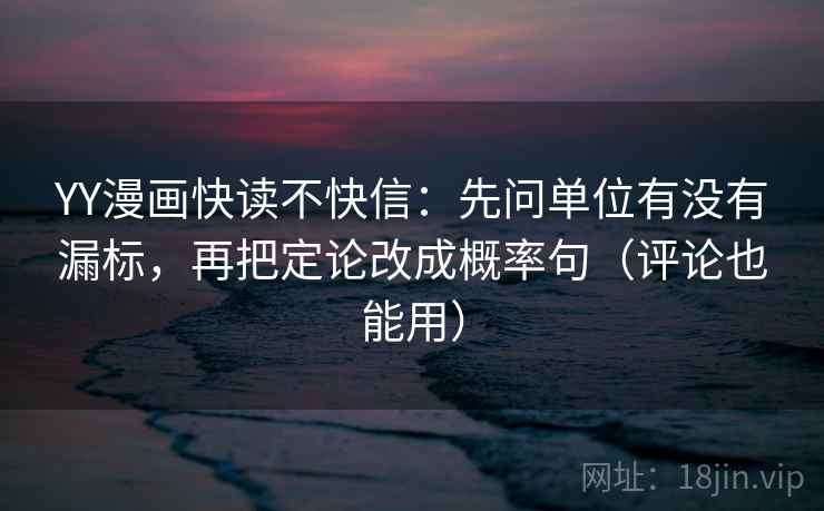 YY漫画快读不快信:先问单位有没有漏标,再把定论改成概率句(评论也能用) YY漫画快读不快信:先问单位有没有漏标,再把定论改成概率句(评论也能用)