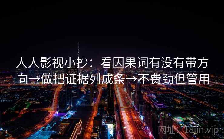 人人影视小抄：看因果词有没有带方向→做把证据列成条→不费劲但管用