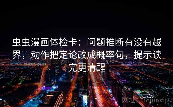 虫虫漫画体检卡：问题推断有没有越界，动作把定论改成概率句，提示读完更清醒