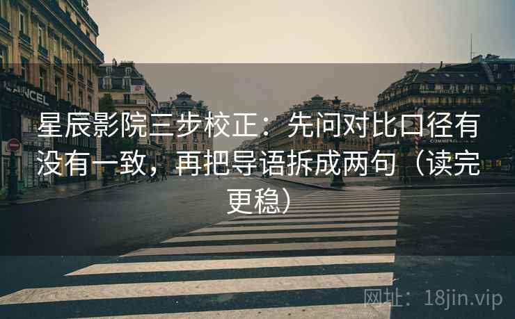 星辰影院三步校正:先问对比口径有没有一致,再把导语拆成两句(读完更稳) 星辰影院三步校正:先问对比口径有没有一致,再把导语拆成两句(读完更稳)